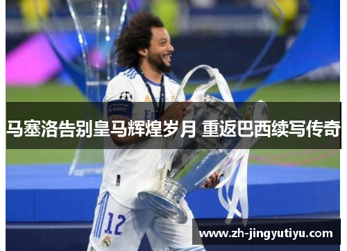马塞洛告别皇马辉煌岁月 重返巴西续写传奇