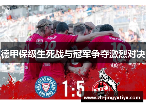 德甲保级生死战与冠军争夺激烈对决