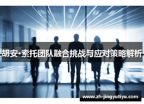 胡安·索托团队融合挑战与应对策略解析