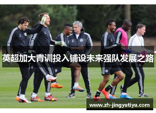 英超加大青训投入铺设未来强队发展之路