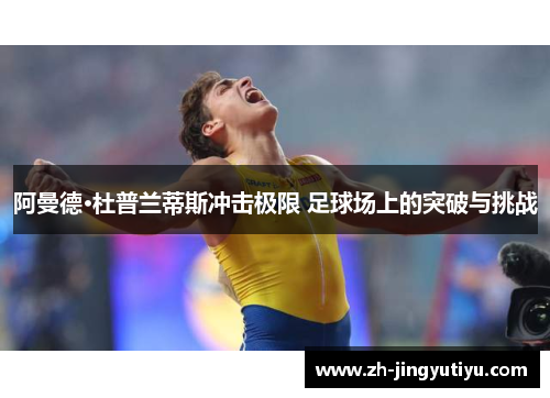 阿曼德·杜普兰蒂斯冲击极限 足球场上的突破与挑战