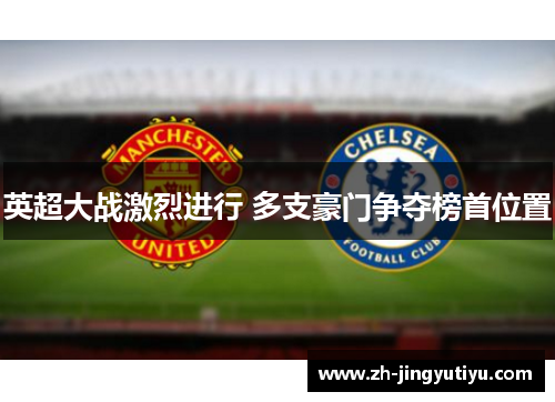 英超大战激烈进行 多支豪门争夺榜首位置