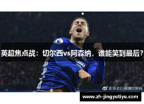英超焦点战：切尔西vs阿森纳，谁能笑到最后？