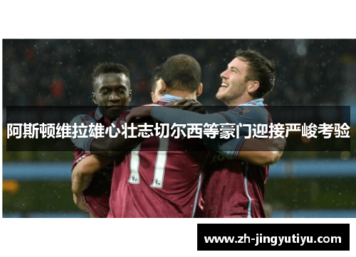 阿斯顿维拉雄心壮志切尔西等豪门迎接严峻考验