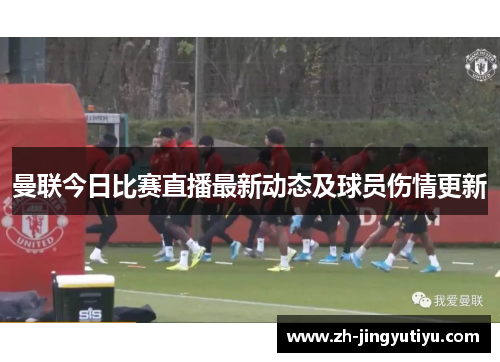 曼联今日比赛直播最新动态及球员伤情更新