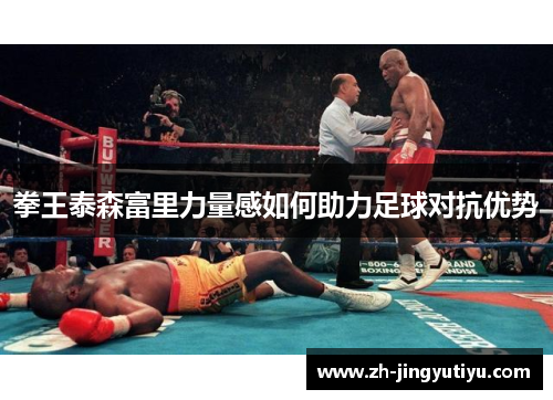 拳王泰森富里力量感如何助力足球对抗优势