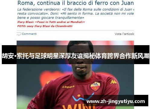胡安·索托与足球明星深厚友谊揭秘体育跨界合作新风潮