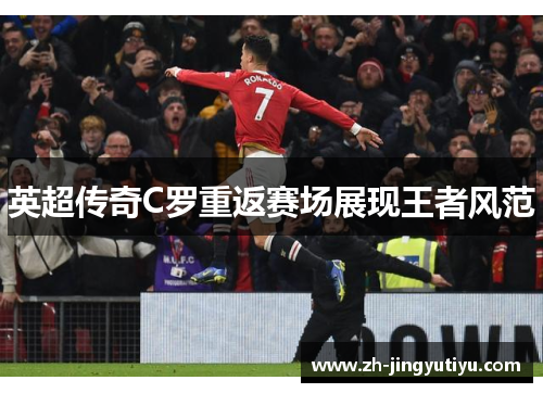 英超传奇C罗重返赛场展现王者风范