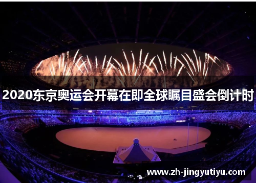 2020东京奥运会开幕在即全球瞩目盛会倒计时