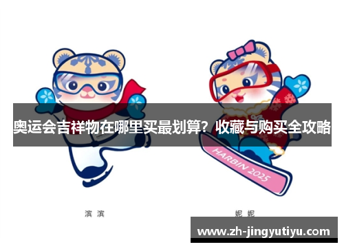 奥运会吉祥物在哪里买最划算？收藏与购买全攻略