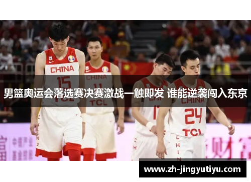 男篮奥运会落选赛决赛激战一触即发 谁能逆袭闯入东京